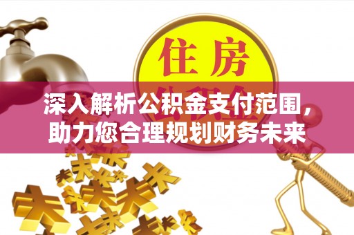 北戴河深入解析公积金支付范围，助力您合理规划财务未来
