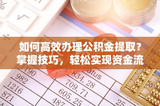 北戴河如何高效办理公积金提取？掌握技巧，轻松实现资金流动
