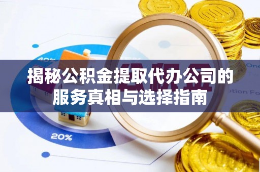 北戴河揭秘公积金提取代办公司的服务真相与选择指南