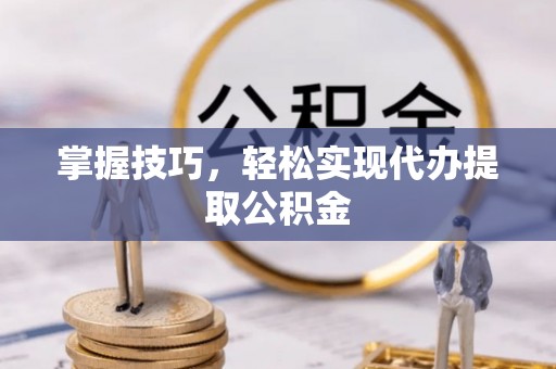 北戴河掌握技巧，轻松实现代办提取公积金
