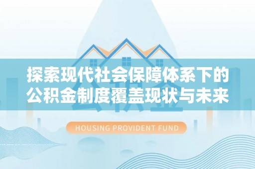 北戴河探索现代社会保障体系下的公积金制度覆盖现状与未来发展