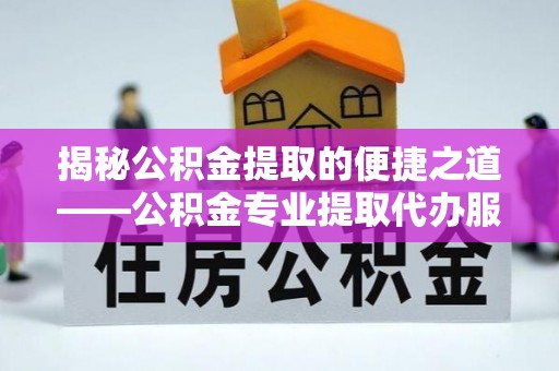 北戴河揭秘公积金提取的便捷之道——公积金专业提取代办服务解析