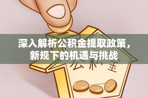 北戴河深入解析公积金提取政策，新规下的机遇与挑战