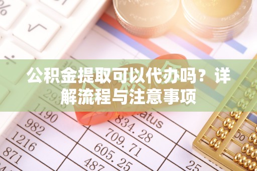 北戴河公积金提取可以代办吗？详解流程与注意事项