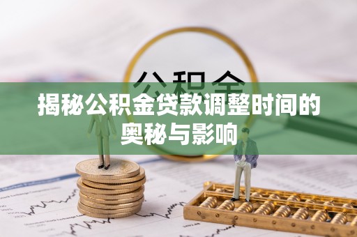 北戴河揭秘公积金贷款调整时间的奥秘与影响