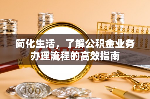 北戴河简化生活，了解公积金业务办理流程的高效指南