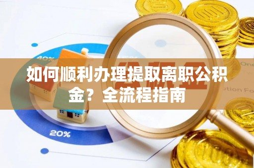 北戴河如何顺利办理提取离职公积金？全流程指南