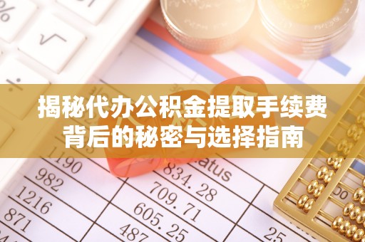 北戴河揭秘代办公积金提取手续费背后的秘密与选择指南