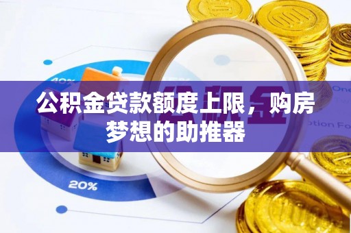 北戴河公积金贷款额度上限，购房梦想的助推器