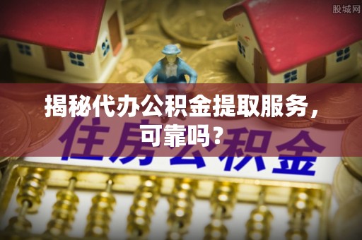 北戴河揭秘代办公积金提取服务，可靠吗？