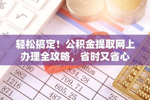 北戴河轻松搞定！公积金提取网上办理全攻略，省时又省心