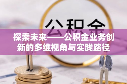 北戴河探索未来——公积金业务创新的多维视角与实践路径