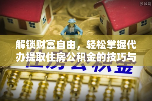 北戴河解锁财富自由，轻松掌握代办提取住房公积金的技巧与攻略