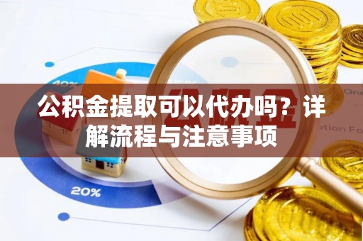 北戴河公积金提取可以代办吗？详解流程与注意事项