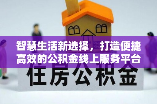 北戴河智慧生活新选择，打造便捷高效的公积金线上服务平台