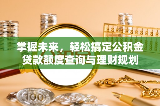 北戴河掌握未来，轻松搞定公积金贷款额度查询与理财规划