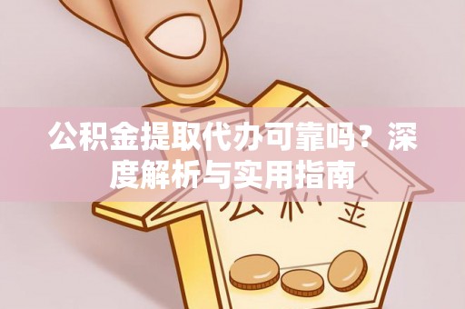 北戴河公积金提取代办可靠吗？深度解析与实用指南