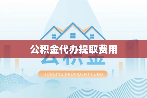北戴河公积金代办提取费用