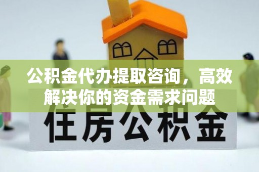 北戴河公积金代办提取咨询，高效解决你的资金需求问题