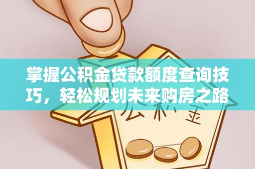 北戴河掌握公积金贷款额度查询技巧，轻松规划未来购房之路
