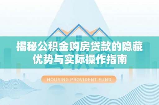 北戴河揭秘公积金购房贷款的隐藏优势与实际操作指南
