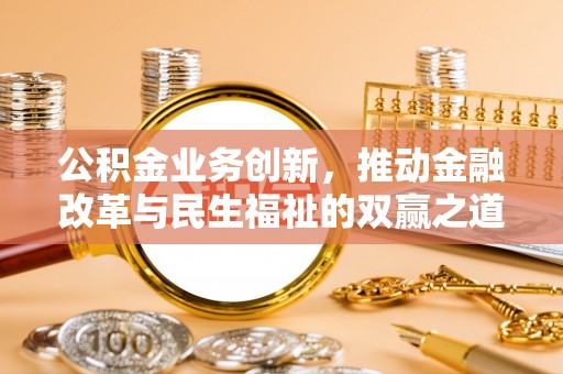 北戴河公积金业务创新，推动金融改革与民生福祉的双赢之道