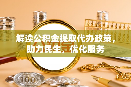 北戴河解读公积金提取代办政策，助力民生，优化服务