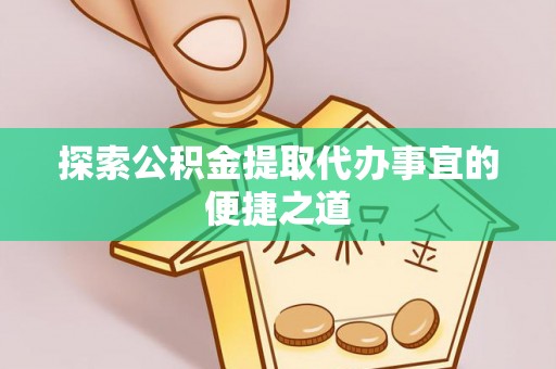 北戴河探索公积金提取代办事宜的便捷之道