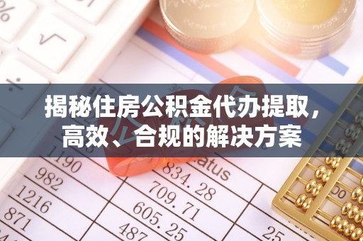 北戴河揭秘住房公积金代办提取，高效、合规的解决方案