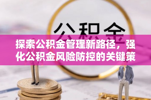 北戴河探索公积金管理新路径，强化公积金风险防控的关键策略