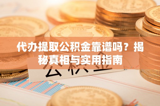 北戴河代办提取公积金靠谱吗？揭秘真相与实用指南