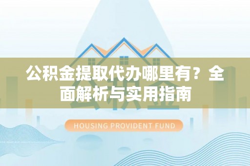 北戴河公积金提取代办哪里有？全面解析与实用指南