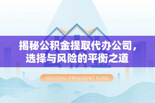 北戴河揭秘公积金提取代办公司，选择与风险的平衡之道