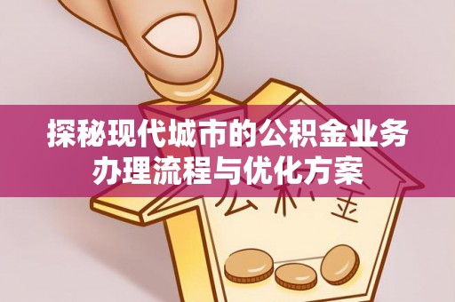 北戴河探秘现代城市的公积金业务办理流程与优化方案