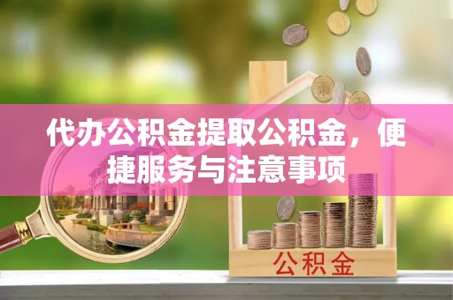 北戴河代办公积金提取公积金，便捷服务与注意事项