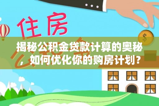 北戴河揭秘公积金贷款计算的奥秘，如何优化你的购房计划？
