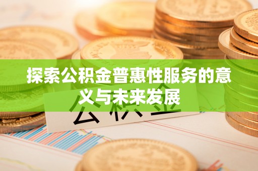 北戴河探索公积金普惠性服务的意义与未来发展