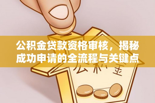 北戴河公积金贷款资格审核，揭秘成功申请的全流程与关键点