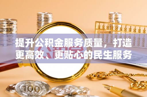 北戴河提升公积金服务质量，打造更高效、更贴心的民生服务体验