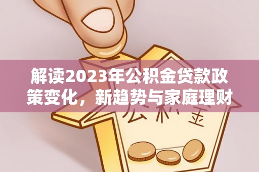 北戴河解读2023年公积金贷款政策变化，新趋势与家庭理财规划