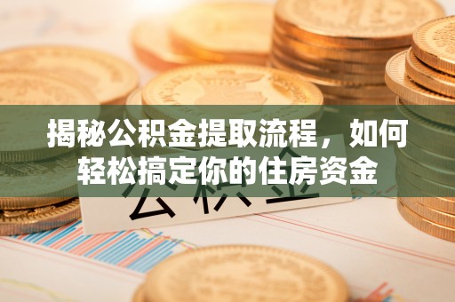 北戴河揭秘公积金提取流程，如何轻松搞定你的住房资金