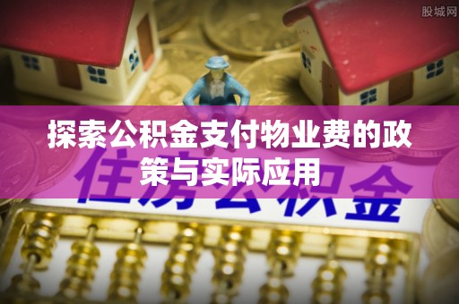 北戴河探索公积金支付物业费的政策与实际应用