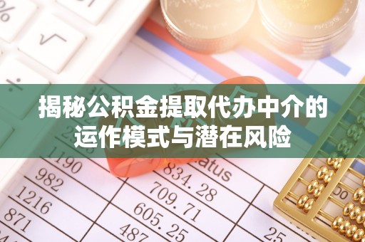 北戴河揭秘公积金提取代办中介的运作模式与潜在风险