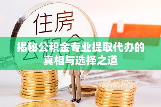 北戴河揭秘公积金专业提取代办的真相与选择之道