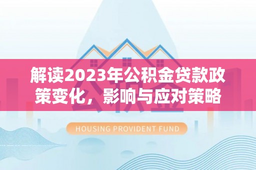 北戴河解读2023年公积金贷款政策变化，影响与应对策略