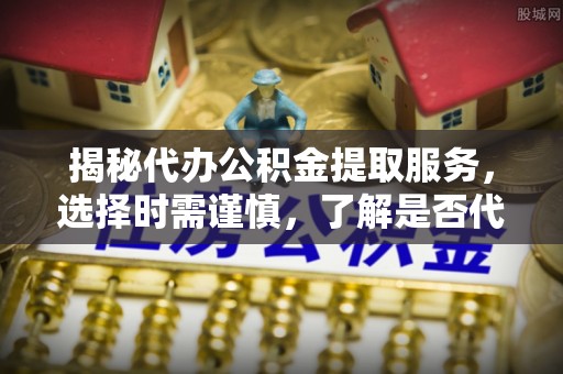 北戴河揭秘代办公积金提取服务，选择时需谨慎，了解是否代办公积金提取可靠吗？
