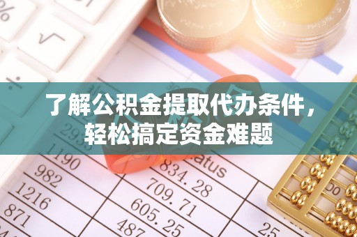 北戴河了解公积金提取代办条件，轻松搞定资金难题