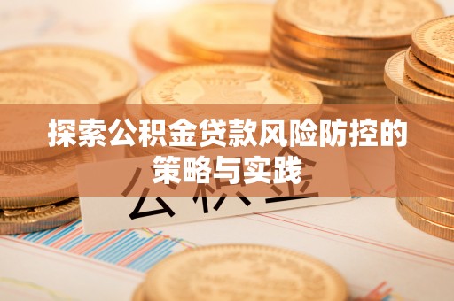 北戴河探索公积金贷款风险防控的策略与实践