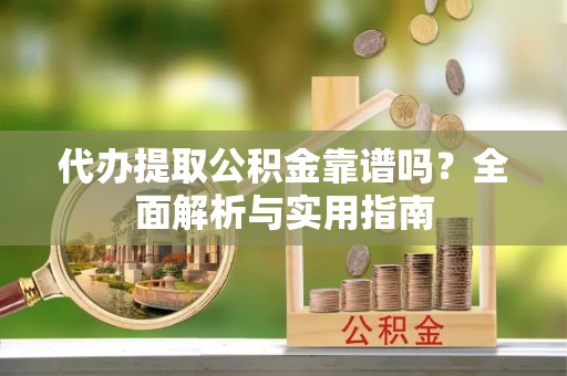 北戴河代办提取公积金靠谱吗？全面解析与实用指南