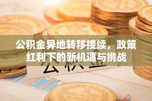 北戴河公积金异地转移接续，政策红利下的新机遇与挑战